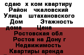 сдаю 3х ком квартиру › Район ­ чкаловский › Улица ­ штахановского › Дом ­ 23 › Этажность дома ­ 6 › Цена ­ 20 000 - Ростовская обл., Ростов-на-Дону г. Недвижимость » Квартиры аренда   . Ростовская обл.,Ростов-на-Дону г.